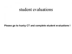 student evaluations Please go to husky CT and