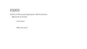 EQ 302 EQUELLA Advanced Application Administration Welcome to
