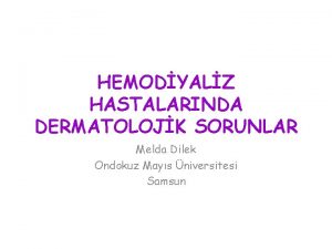 HEMODYALZ HASTALARINDA DERMATOLOJK SORUNLAR Melda Dilek Ondokuz Mays