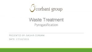 Waste Treatment Pyrogasification PRESENTED BY BASHIR CORBANI DATE