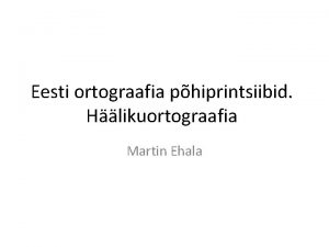 Eesti ortograafia phiprintsiibid Hlikuortograafia Martin Ehala Hlduslheduse phimte