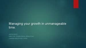 Managing your growth in unmanageable time AARON BURKY