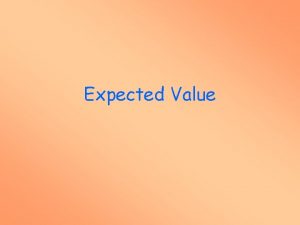 Expected Value Objectives Determine the expected value of