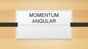 MOMENTUM ANGULAR OBJETIVO Reconocer momentum angular Recordar conceptos