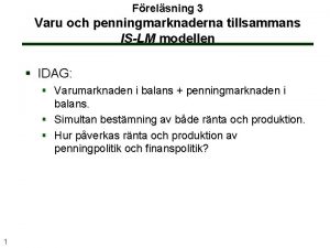 Frelsning 3 Varu och penningmarknaderna tillsammans ISLM modellen