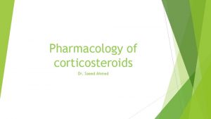 Pharmacology of corticosteroids Dr Saeed Ahmed The Corticosteroids