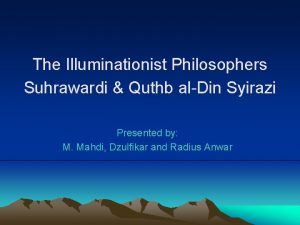 The Illuminationist Philosophers Suhrawardi Quthb alDin Syirazi Presented