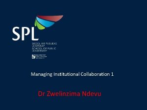 Managing Institutional Collaboration 1 Dr Zwelinzima Ndevu Assessment