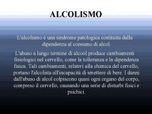 ALCOLISMO Lalcolismo una sindrome patologica costituita dalla dipendenza