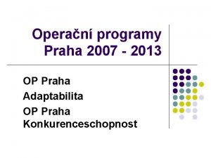 Operan programy Praha 2007 2013 OP Praha Adaptabilita