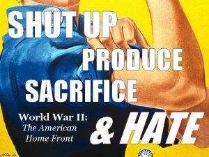 SHUT UP PRODUCE SACRIFICE HATE World War II