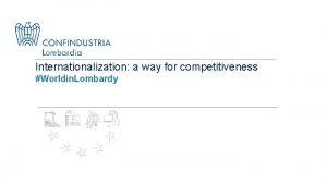 Internationalization a way for competitiveness Worldin Lombardy CONFINDUSTRI