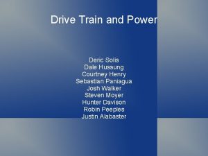 Drive Train and Power Deric Solis Dale Hussung