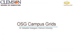 OSG Campus Grids Dr Sebastien Goasguen Clemson University