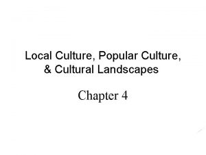 Local Culture Popular Culture Cultural Landscapes Chapter 4