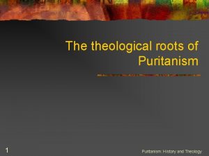 The theological roots of Puritanism 1 Puritanism History