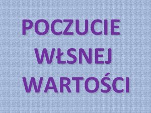 POCZUCIE WSNEJ WARTOCI Poczucie wasnej wartoci to stan