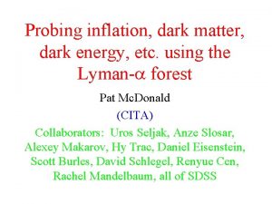 Probing inflation dark matter dark energy etc using