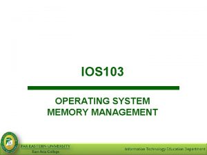 IOS 103 OPERATING SYSTEM MEMORY MANAGEMENT Objectives At