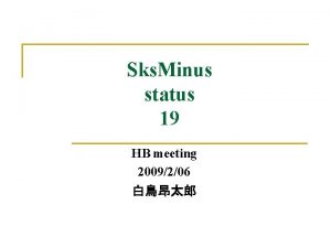 Sks Minus status 19 HB meeting 2009206 Contents
