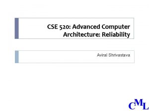 CSE 520 Advanced Computer Architecture Reliability Aviral Shrivastava