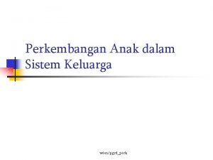 Perkembangan Anak dalam Sistem Keluarga wienpgsdperk Systems Theory