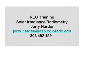 REU Training Solar IrradianceRadiometry Jerry Harder jerry harderlasp