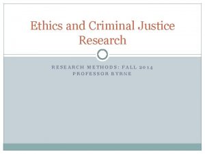 Ethics and Criminal Justice Research RESEARCH METHODS FALL