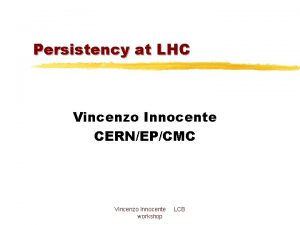 Persistency at LHC Vincenzo Innocente CERNEPCMC Vincenzo Innocente