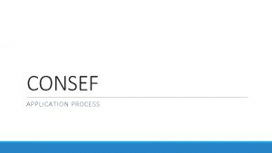 CONSEF APPLICATION PROCESS CONSEF Application process 1 2