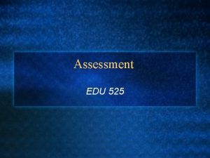 Assessment EDU 525 Why talk about assessment l