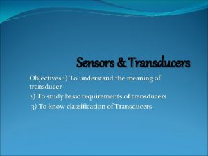 Sensors Transducers Objectives 1 To understand the meaning