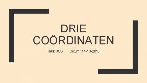 DRIE CORDINATEN Klas 3 C 6 Datum 11