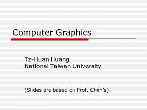 Computer Graphics TzHuang National Taiwan University Slides are