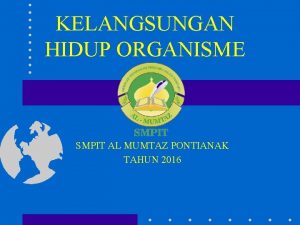 KELANGSUNGAN HIDUP ORGANISME SMPIT AL MUMTAZ PONTIANAK TAHUN