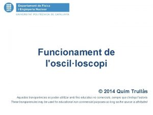 Funcionament de loscilloscopi 2014 Quim Trulls Aquestes transparncies