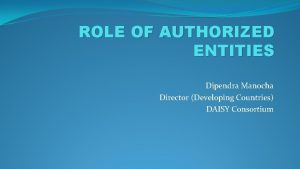 ROLE OF AUTHORIZED ENTITIES Dipendra Manocha Director Developing