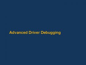 Advanced Driver Debugging Goals Debugger overview Update on