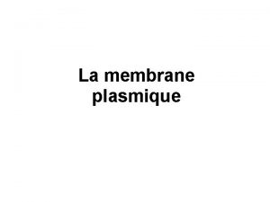 La membrane plasmique Objectifs du cour Dcrire la