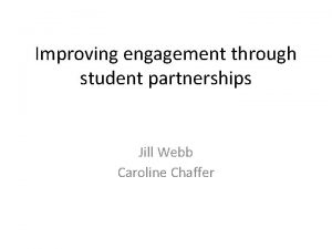 Improving engagement through student partnerships Jill Webb Caroline