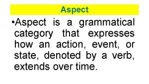 Aspect Aspect is a grammatical category that expresses