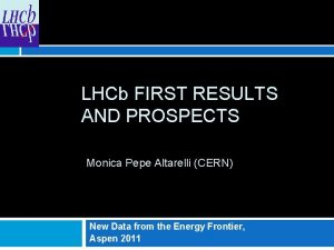 LHCb FIRST RESULTS AND PROSPECTS Monica Pepe Altarelli