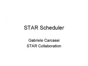 STAR Scheduler Gabriele Carcassi STAR Collaboration What is