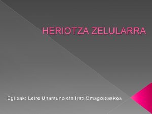 HERIOTZA ZELULARRA Egileak Leire Unamuno eta Irati Omagoieaskoa