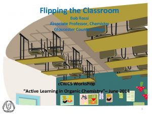 Flipping the Classroom Bob Rossi Associate Professor Chemistry