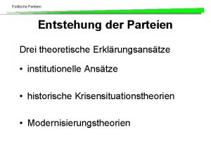 Politische Parteien Entstehung der Parteien Drei theoretische Erklrungsanstze