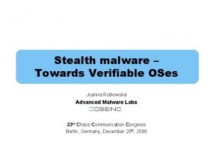Stealth malware Towards Verifiable OSes Joanna Rutkowska Advanced