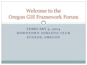 Welcome to the Oregon GIS Framework Forum FEBRUARY