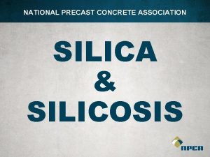 NATIONAL PRECAST CONCRETE ASSOCIATION SILICA SILICOSIS WHAT IS