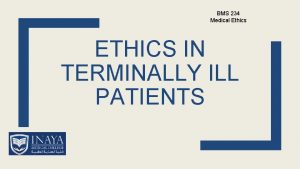 BMS 234 Medical Ethics ETHICS IN TERMINALLY ILL